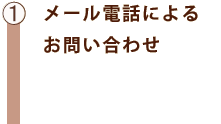 ①メール電話によるお問い合わせ